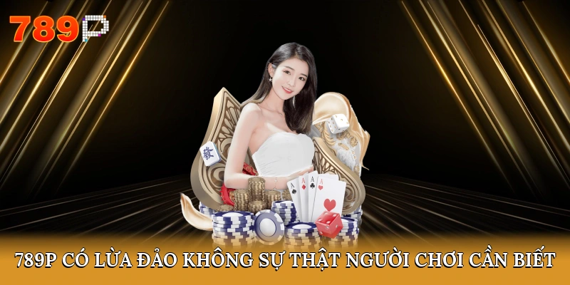 789P có lừa đảo không
