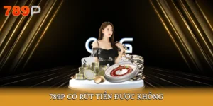789P có rút tiền được không