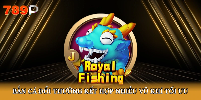 Bắn cá đổi thưởng kết hợp nhiều vũ khí tối ưu
