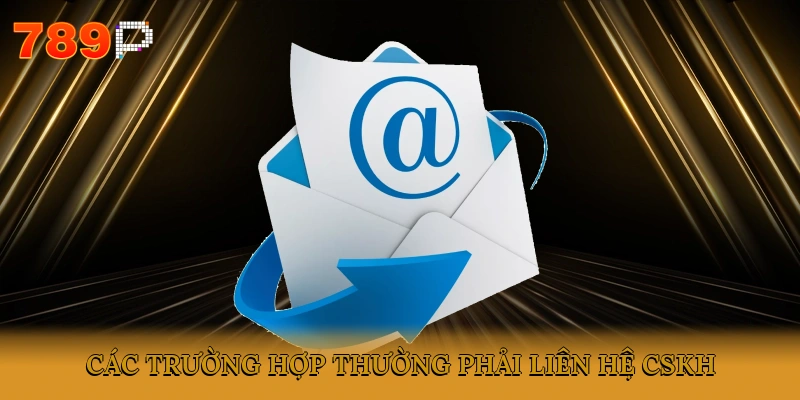 Các trường hợp thường phải liên hệ CSKH