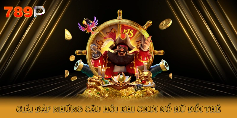 Giải đáp những câu hỏi khi chơi nổ hũ đổi thẻ
