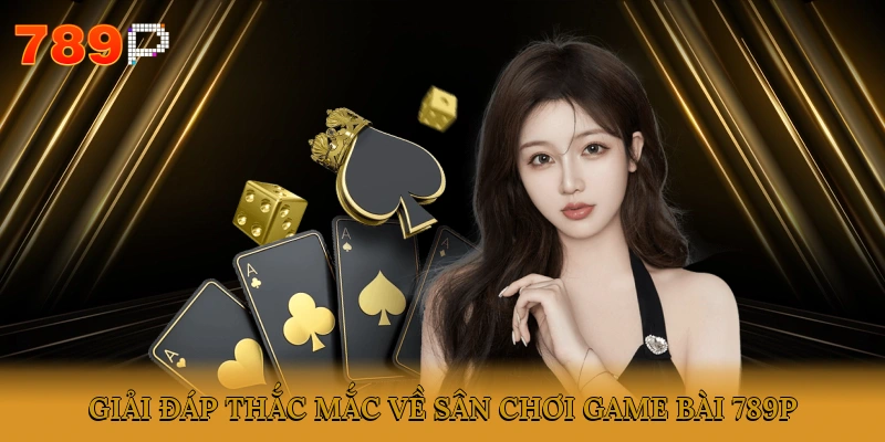 Giải đáp thắc mắc về sân chơi Game bài 789P