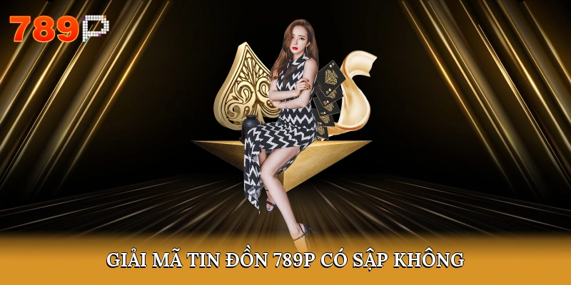Giải mã tin đồn 789P có sập không?