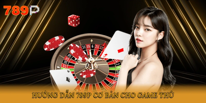 Hướng dẫn 789P cơ bản cho game thủ