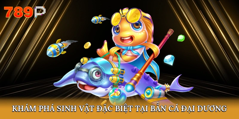 Khám phá sinh vật đặc biệt tại bắn cá đại dương