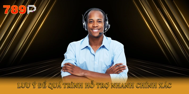 Lưu ý để quá trình hỗ trợ nhanh, chính xác