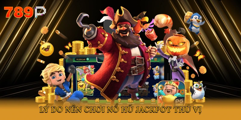 Lý do nên chơi nổ hũ Jackpot thú vị