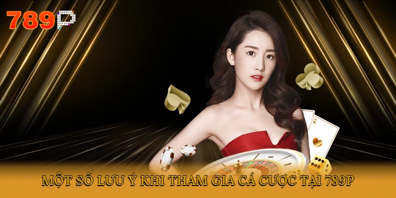 Một số lưu ý khi tham gia cá cược tại 789P