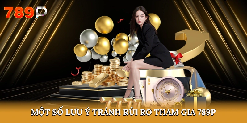 Một số lưu ý tránh rủi ro tham gia 789P