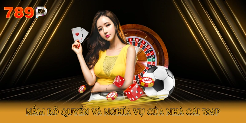 Nắm rõ quyền và nghĩa vụ của nhà cái 789P