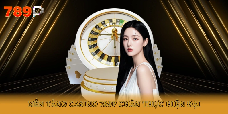 Nền tảng Casino 789P chân thực, hiện đại