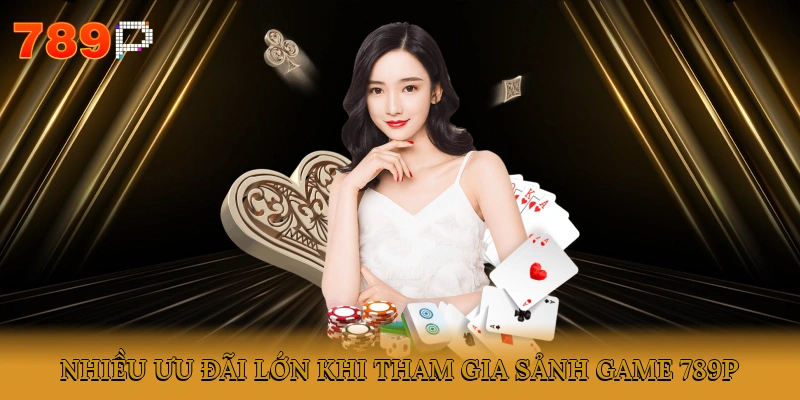 Nhiều ưu đãi lớn khi tham gia sảnh game 789P