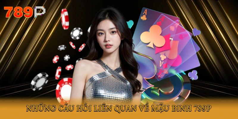 Những câu hỏi liên quan về trò chơi Mậu Binh 789P