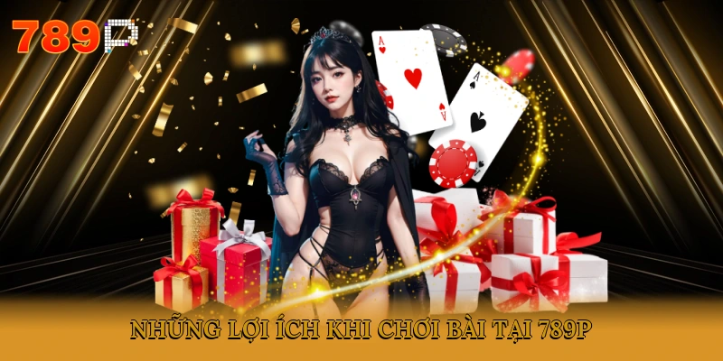 Những lợi ích khi chơi bài tại 789P