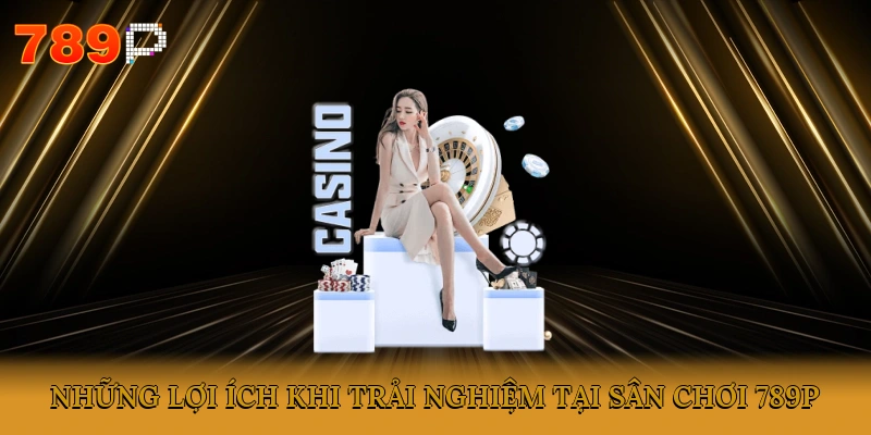 Những lợi ích khi trải nghiệm tại sân chơi 789P