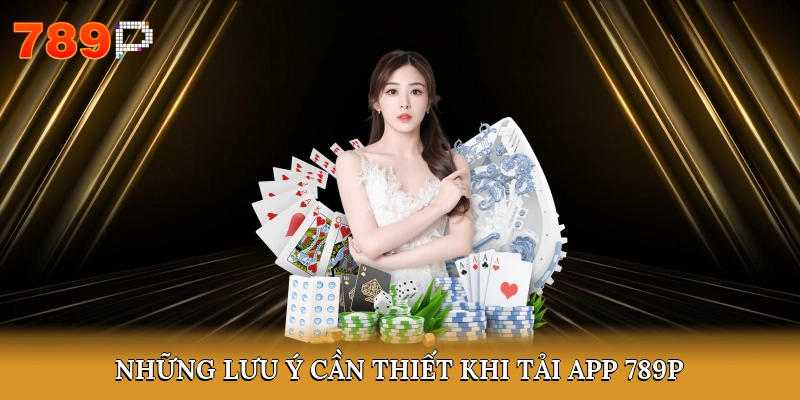 Những lưu ý cần thiết khi tải app 789P