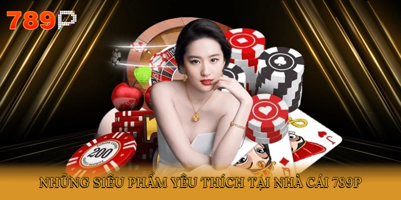 Những siêu phẩm yêu thích tại nhà cái 789P