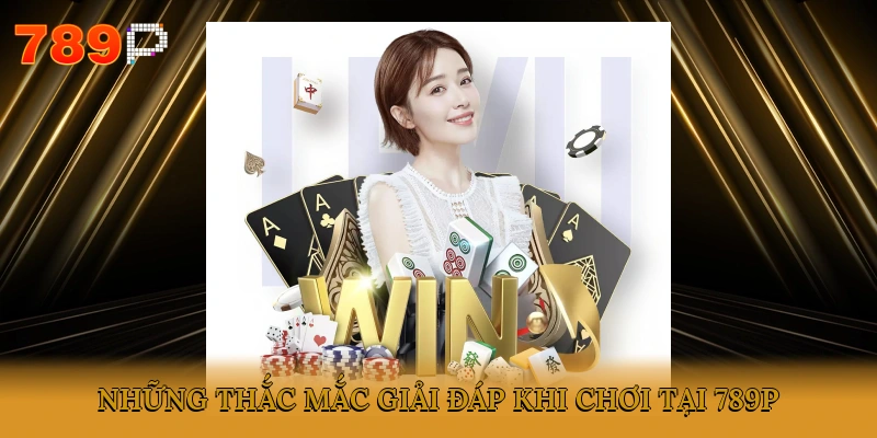 Những thắc mắc giải đáp khi chơi tại 789P