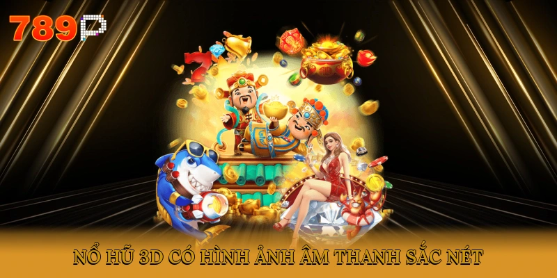 Nổ hũ 3D có hình ảnh, âm thanh sắc nét