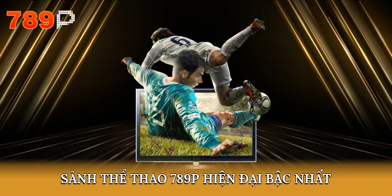 Sảnh Thể Thao 789P hiện đại bậc nhất