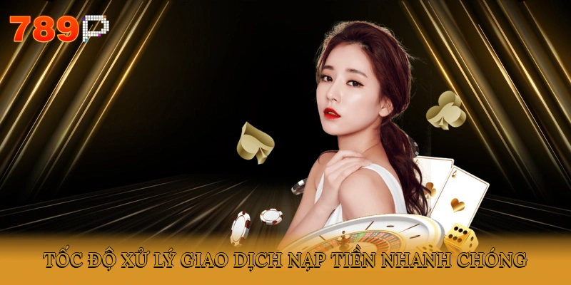 Tốc độ xử lý giao dịch nạp tiền nhanh chóng