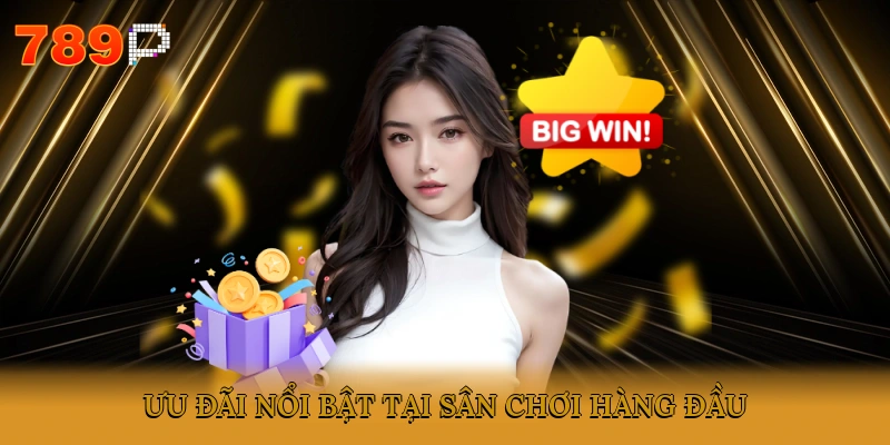 Ưu đãi nổi bật tại sân chơi hàng đầu